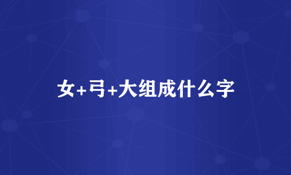 女+弓+大组成什么字
