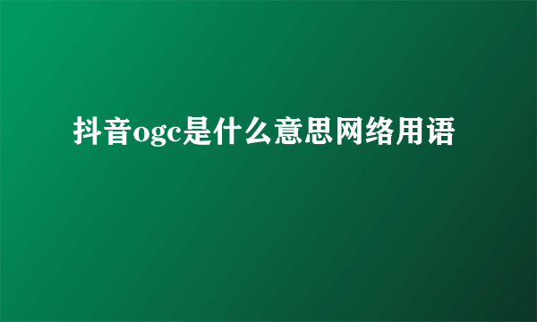 抖音ogc是什么意思网络用语
