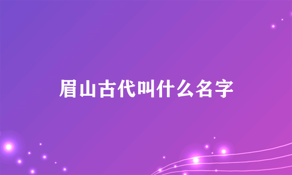 眉山古代叫什么名字