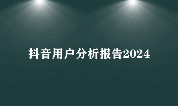抖音用户分析报告2024