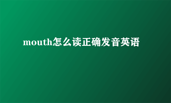 mouth怎么读正确发音英语