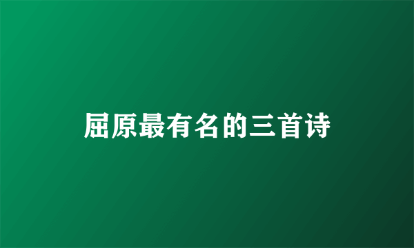 屈原最有名的三首诗