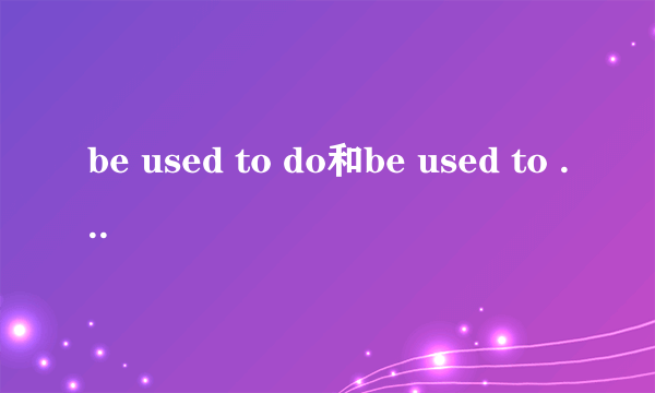 be used to do和be used to doing造句