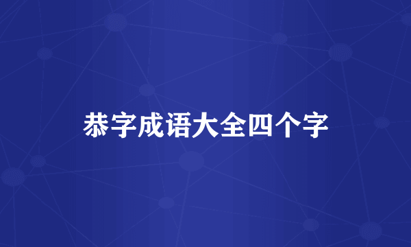 恭字成语大全四个字
