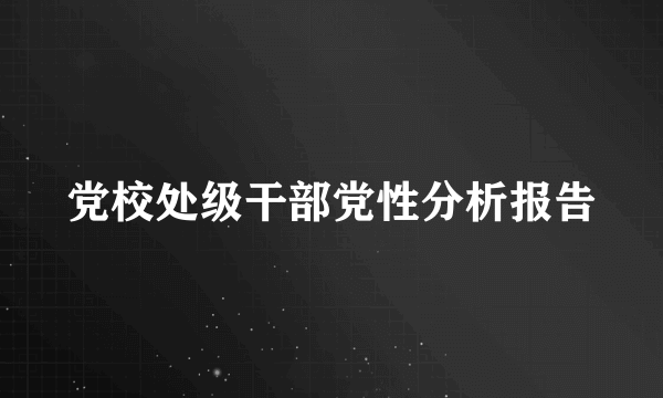 党校处级干部党性分析报告