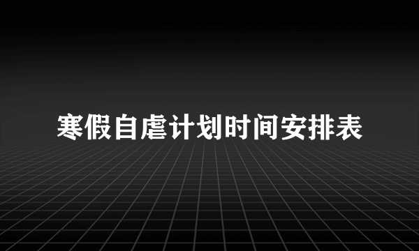 寒假自虐计划时间安排表