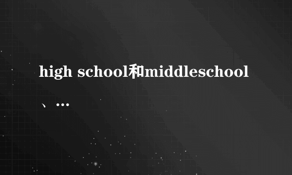 high school和middleschool、junior high school的区别