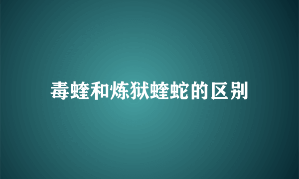 毒蝰和炼狱蝰蛇的区别