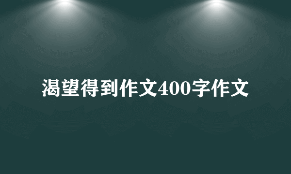 渴望得到作文400字作文