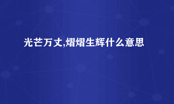 光芒万丈,熠熠生辉什么意思