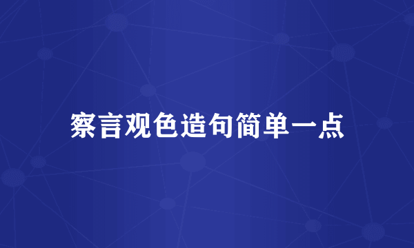 察言观色造句简单一点