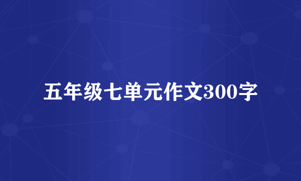 五年级七单元作文300字