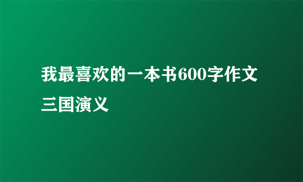 我最喜欢的一本书600字作文三国演义