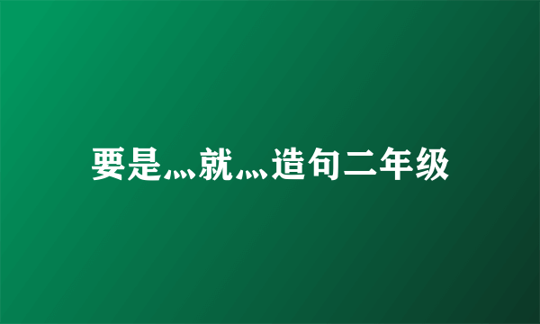 要是灬就灬造句二年级