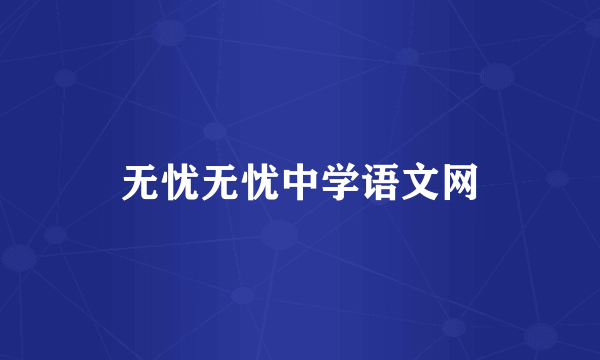 无忧无忧中学语文网