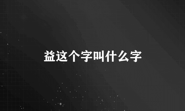 益这个字叫什么字