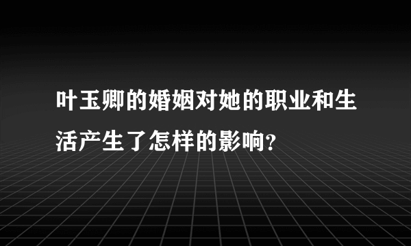 叶玉卿的婚姻对她的职业和生活产生了怎样的影响？
