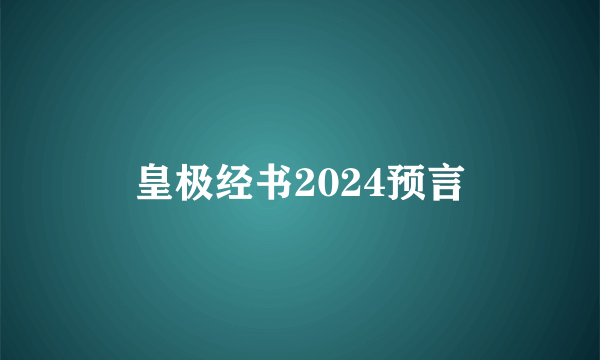皇极经书2024预言
