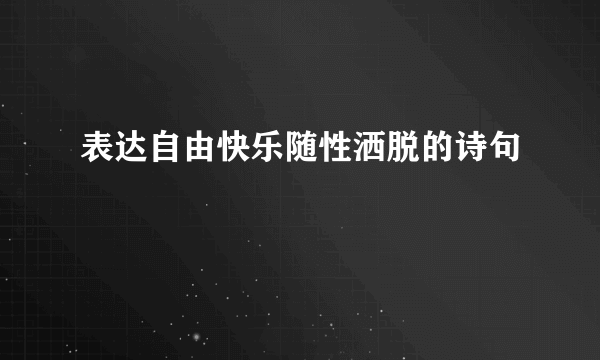 表达自由快乐随性洒脱的诗句