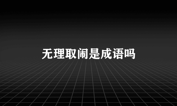 无理取闹是成语吗