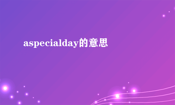 aspecialday的意思