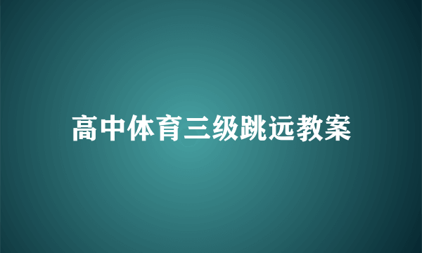 高中体育三级跳远教案