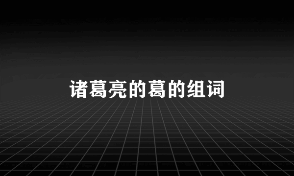 诸葛亮的葛的组词