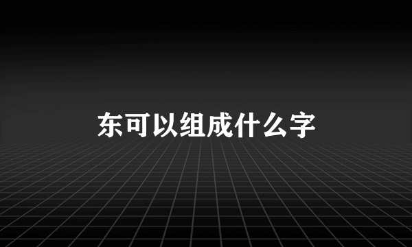 东可以组成什么字