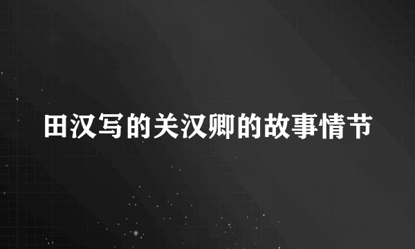 田汉写的关汉卿的故事情节
