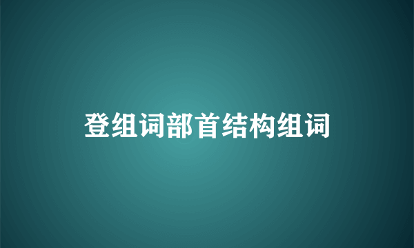 登组词部首结构组词