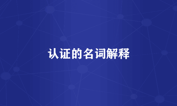 认证的名词解释