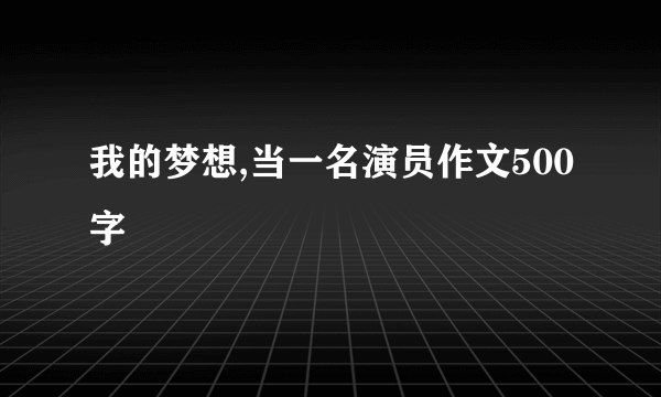 我的梦想,当一名演员作文500字