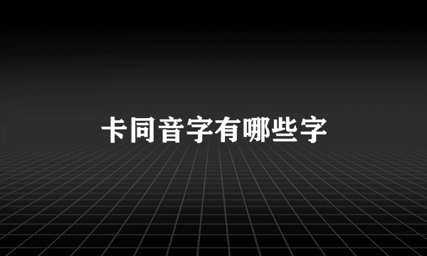 卡同音字有哪些字