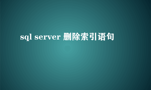 sql server 删除索引语句