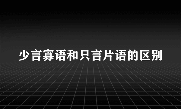 少言寡语和只言片语的区别