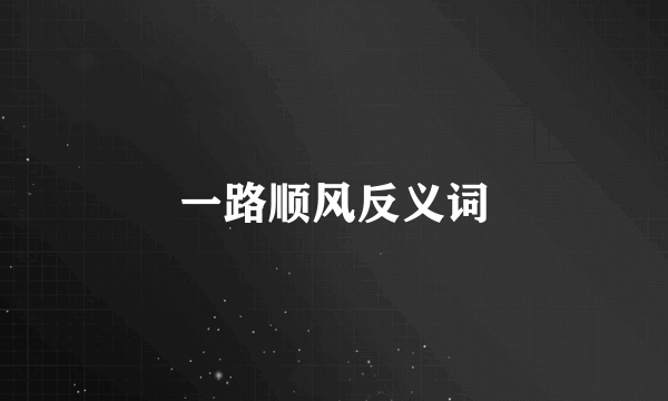 一路顺风反义词