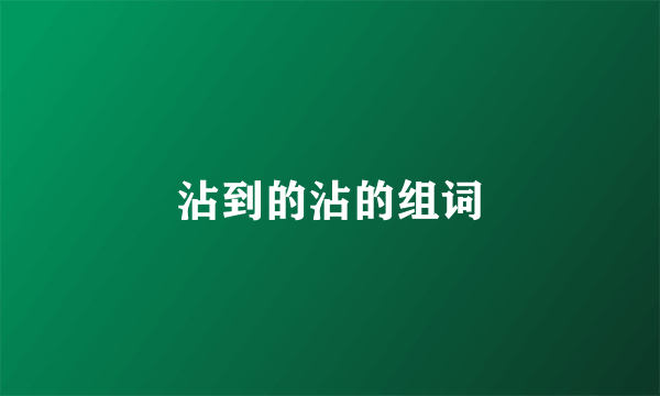 沾到的沾的组词