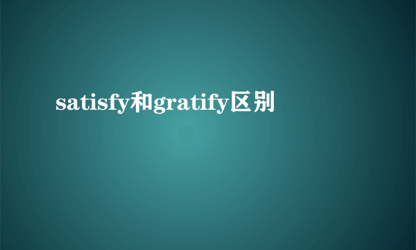 satisfy和gratify区别