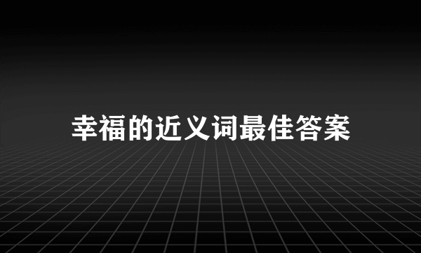 幸福的近义词最佳答案