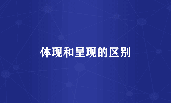 体现和呈现的区别