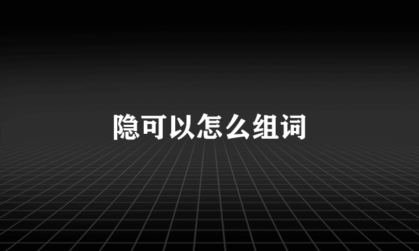 隐可以怎么组词