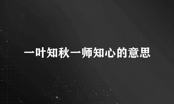 一叶知秋一师知心的意思