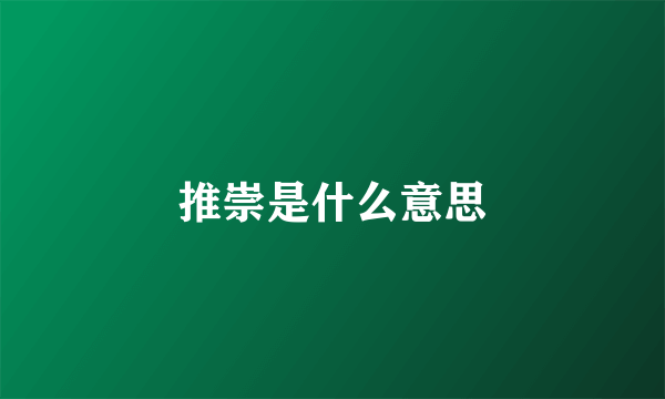 推崇是什么意思
