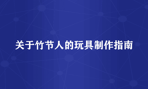 关于竹节人的玩具制作指南