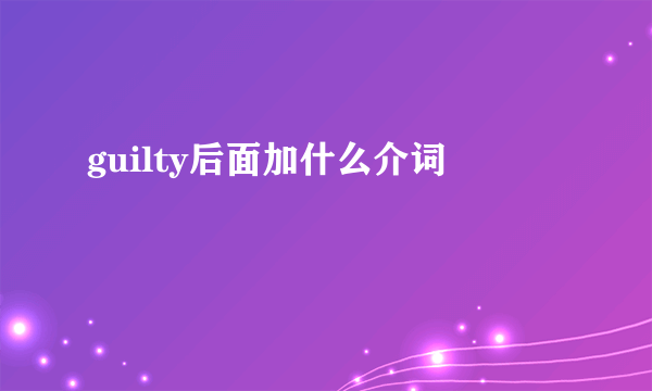 guilty后面加什么介词