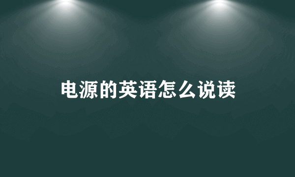 电源的英语怎么说读
