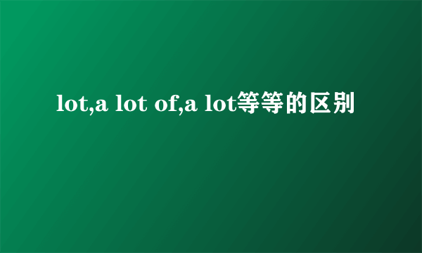 lot,a lot of,a lot等等的区别
