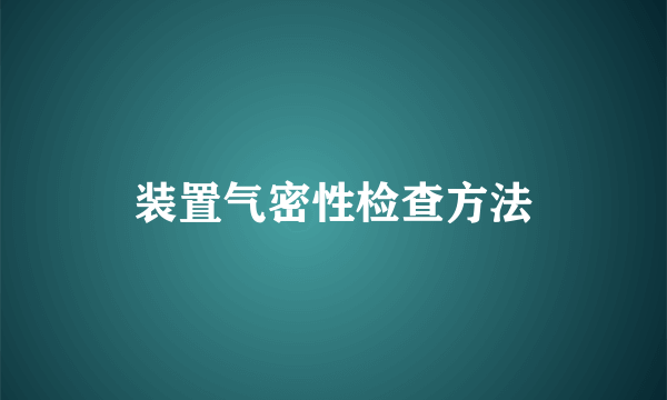 装置气密性检查方法