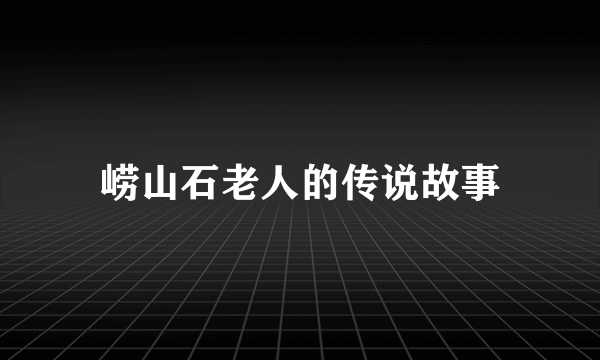 崂山石老人的传说故事
