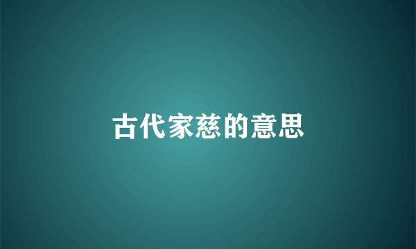 古代家慈的意思
